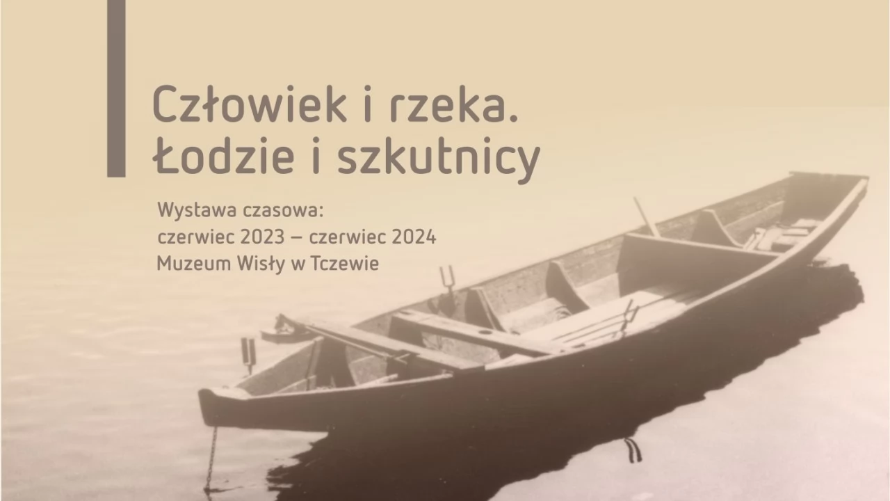 "Człowiek i rzeka. Łodzie i szkutnicy". Wystawa czasowa w Muzeum Wisły w Tczewie